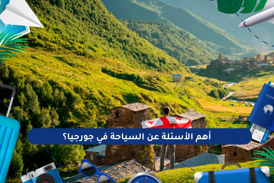 أهم الأسئلة عن السياحة في جورجيا؟